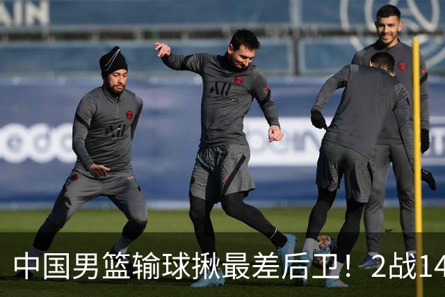 中国男篮输球揪最差后卫！2战14中3+5失误，球迷：没篮子有啥用？