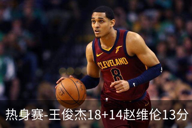 热身赛-王俊杰18+14赵维伦13分 中国男篮险胜FMP拉德尼基